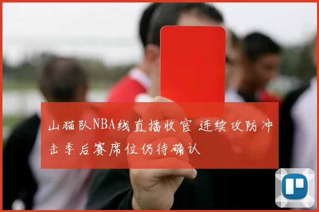 山猫队NBA线直播收官 连续攻防冲击季后赛席位仍待确认